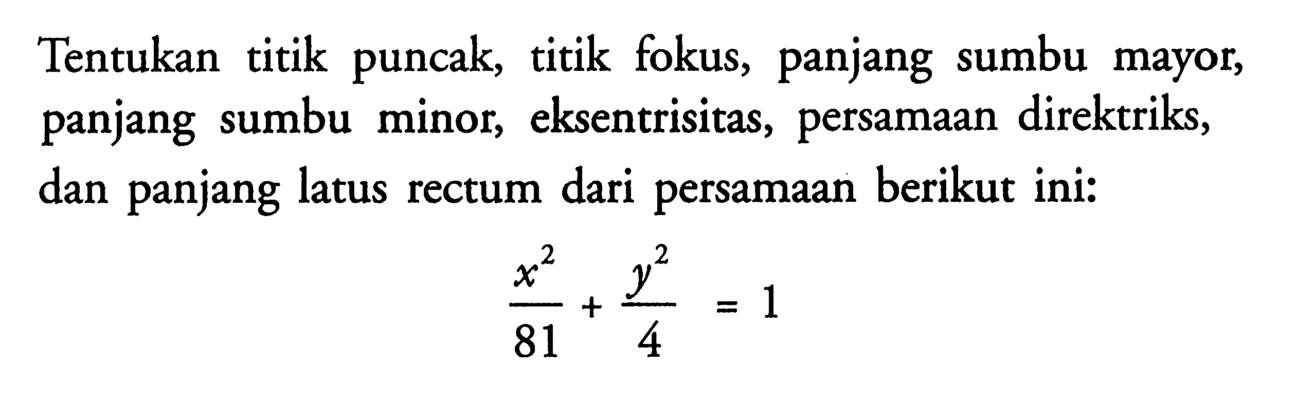 Tentukan titik puncak, titik fokus, panjang sumbu mayor, panjang sumbu minor, eksentrisitas, persamaan direktriks, dan panjang latus rectum dari persamaan berikut ini: x^2/81+y^2/4=1