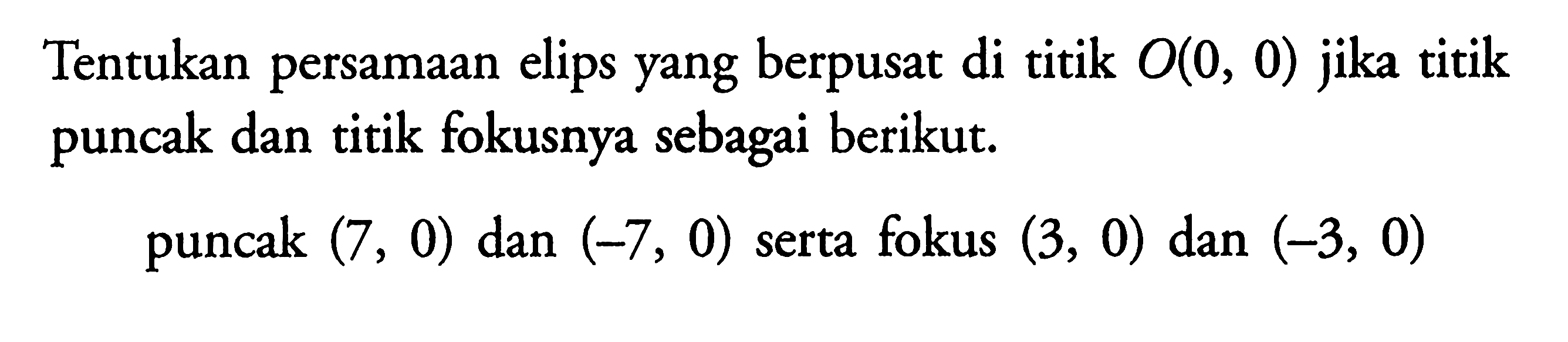 Tentukan persamaan elips yang berpusat di titik O(0,0) jika titik puncak dan titik fokusnya sebagai berikut. puncak (7,0) dan (-7,0) serta fokus (3,0) dan (-3,0) 