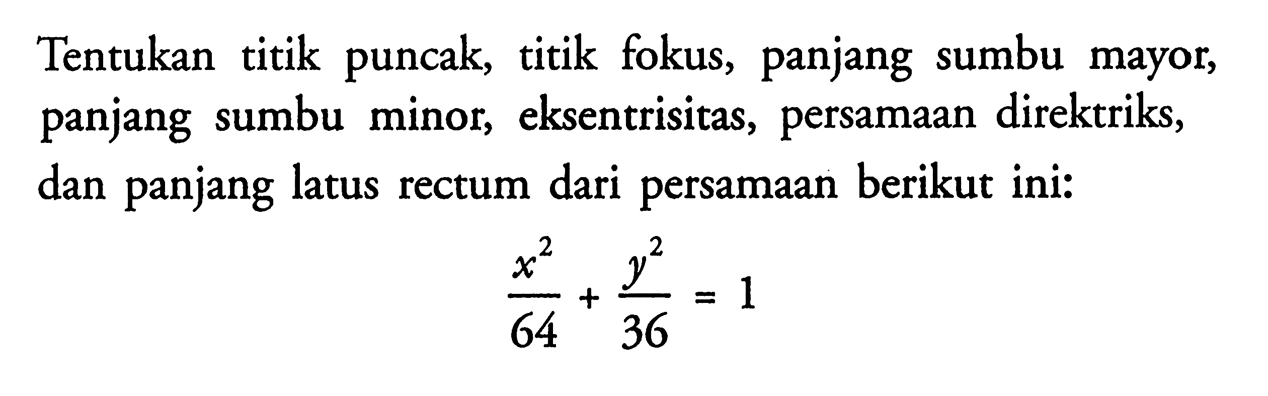 Tentukan titik puncak, titik fokus, panjang sumbu mayor, panjang sumbu minor, eksentrisitas, persamaan direktriks, dan panjang latus rectum dari persamaan berikut ini: (x^2)/64+(y^2)/36=1