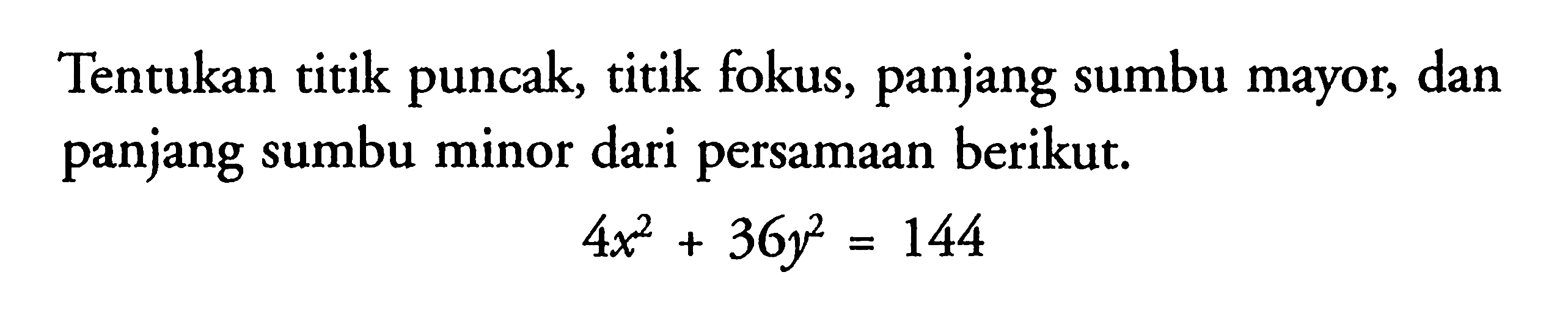 Tentukan titik puncak, titik fokus, panjang sumbu mayor, dan panjang sumbu minor dari persamaan berikut.4x^2+36y^2=144