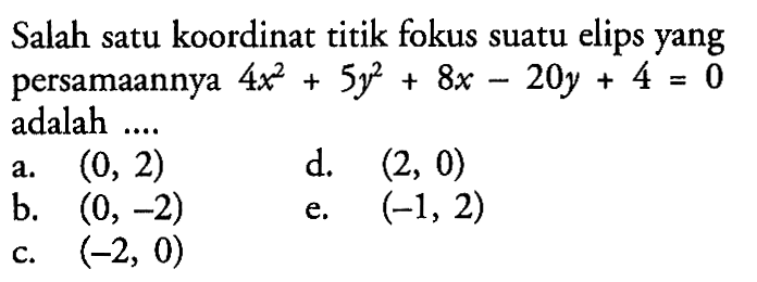 Salah satu koordinat titik fokus suatu elips persamaannya 4x^2+5y^2+8x-20y+4=0 adalah ....