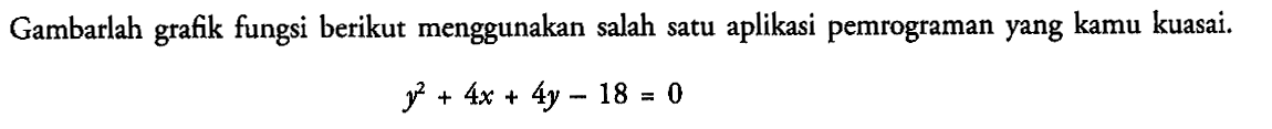 Gambarlah grafik fungsi berikut menggunakan salah satu aplikasi pemrograman yang kamu kuasai: y^2+ 4x + 4y - 18=0