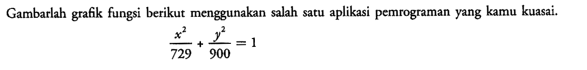 Gambarlah grafik fungsi berikut menggunakan salah satu aplikasi pemrograman yang kamu kuasai. x^2/729+y^2/900=1