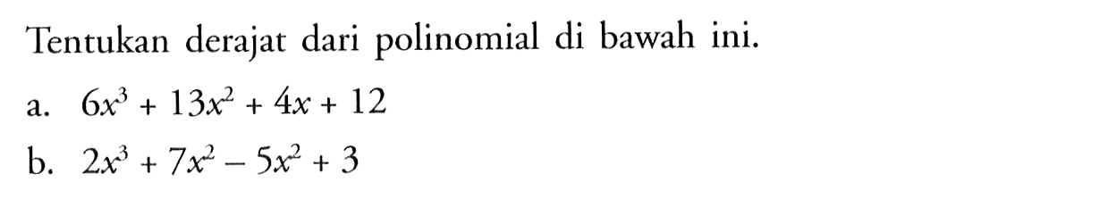 Tentukan derajat dari polinomial di bawah ini. a. 6x^3+13x^2+4x+12 b. 2x^3+7x^2-5x^2+3