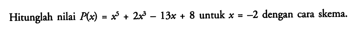 Hitunglah nilai P(x)=x^5+2x^3-13x+8 untuk x=-2 dengan cara skema.