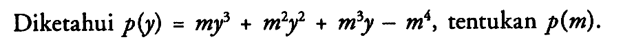 Diketahui  p(y)=m y^3 + m^2 y^2 + m^3 y - m^4 , tentukan  p(m) 