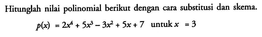 Hitunglah nilai polinomial berikut dengan cara substitusi dan skema. P(x)=2x^4+5x^3-3x^2+5x+7 untuk x=3