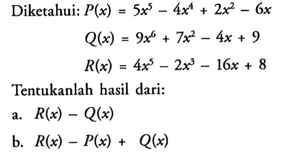 Diketahui: P(x)=5x^5-4x^2+2x^2-6x Q(x)=9x^6+7x^2-4x+9 R(x)=4x^5-2x^3-16x+8 Tentukanlah hasil dari: a. R(x)-Q(x) b. R(x)-P(x)+Q(x)