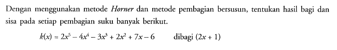 Dengan menggunakan metode Horner dan metode pembagian bersusun, tentukan hasil bagi dan sisa pada setiap pembagian suku banyak berikut: k(x)=2x^5-4x^4-3x^3+2x^2+2x-6 dibagi (2x+1)