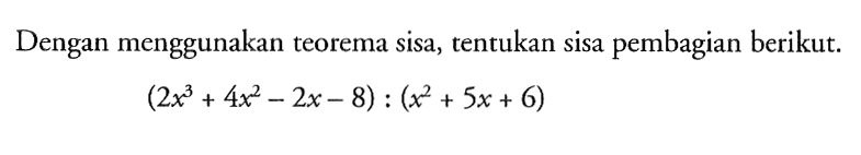 Dengan menggunakan teorema sisa, tentukan sisa pembagian berikut. (2x^3+4x^2-2x-8) : (x^2+5x+6)