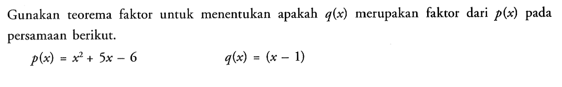 Gunakan teorema faktor untuk menentukan apakah q(x) merupakan faktor dari p(x) pada persamaan berikut. p(x)=x^2+5x-6 q(x)=(x-1)