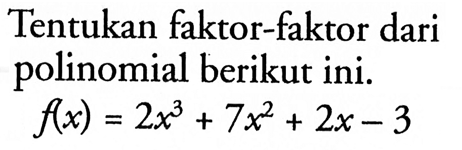 Tentukan faktor-faktor dari polinomial berikut ini. f(x)=2x^3+7x^2+2x-3