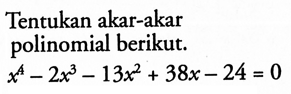 Tentukan akar-akar polinomial berikut. x^4-2x^3-13x^2+38x-24=0