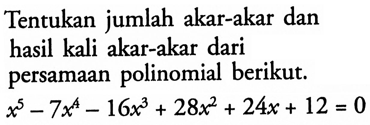 Tentukan jumlah akar-akar dan hasil kali akar-akar dari persamaan polinomial berikut. x^5-7x^4-16x^3+28x^2+24x+12=0