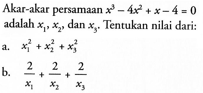 Akar-akar persamaan x^3-4x^2+x-4=0 adalah x1,x2, dan x3. Tentukan nilai dari: a. x1^2+x2^2+x3^2 b. 2/x1+2/x2+2/x3