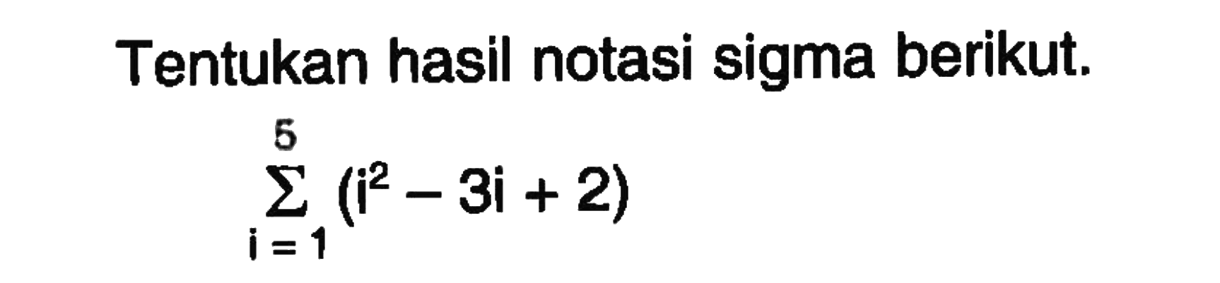 Tentukan hasil notasi sigma berikut. sigma i=1 5 (i^2-3i+2)