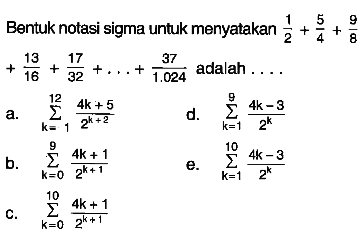 Bentuk notasi sigma untuk menyatakan 1/2+5/4+9/8+13/16+17/32+...+37/1.024 adalah....