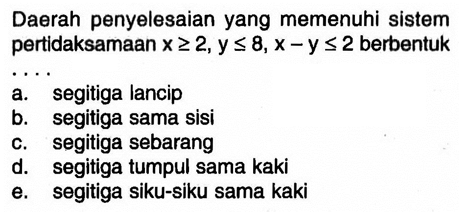 Daerah penyelesaian yang memenuhi sistem pertidaksamaan x>=2, y<=8, x-y<=2 berbentuk . . . .