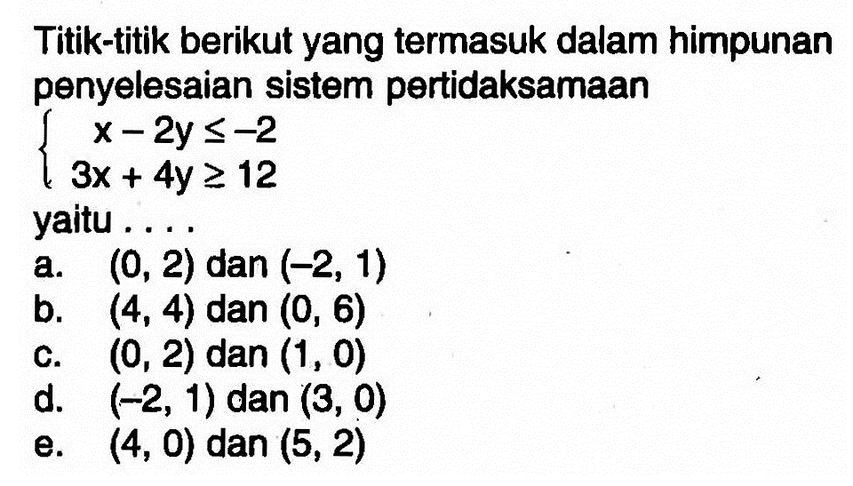 Titik-titik berikut yang termasuk dalam himpunan penyelesaian sistem pertidaksamaan x-2y<=-2 3x+4y>=12 yaitu . . . .