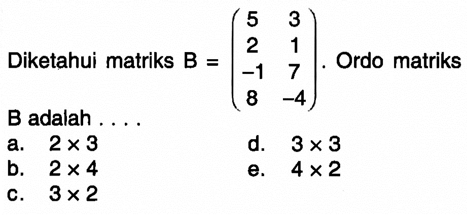 Diketahui matriks B=(5 3 2 1 -1 7 8 -4). Ordo matriks B adalah ...