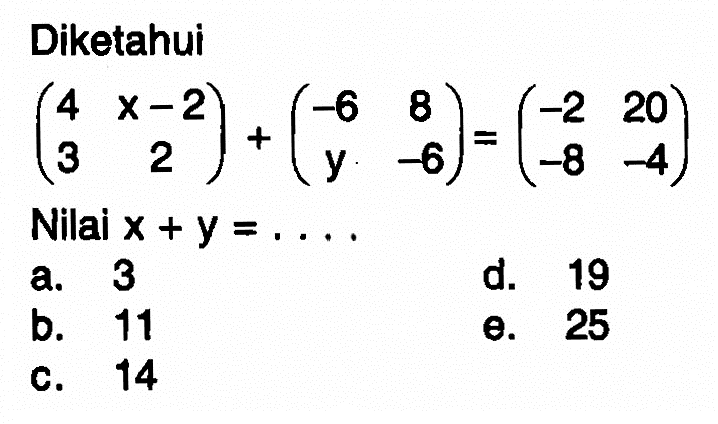 Diketahui (4 x-2 3 2)+(-6 8 y -6)=(-2 20 -8 -4) Nilai x+y....