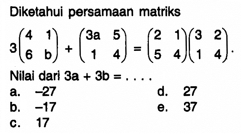 Diketahui persamaan matriks 3(4 1 6 b)+(3a 5 1 4)=(2 1 5 4)(3 2 1 4). Nilai dari 3a+3b=....