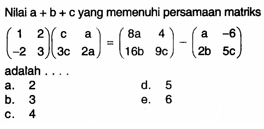 Nilai a+b+c yang memenuhi persamaan matriks (1 2 -2 3)(c a 3c 2a)=(8a 4 16b 9c)-(a -6 2b 5c) adalah . . . .