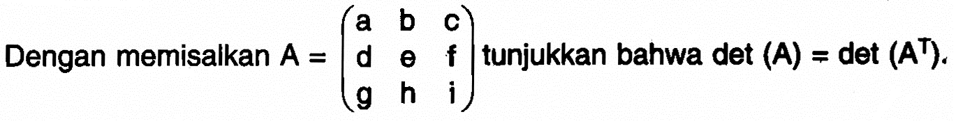 Dengan memisalkan A=(a b c d e f g h i) tunjukkan bahwa det(A)=det(A^T).