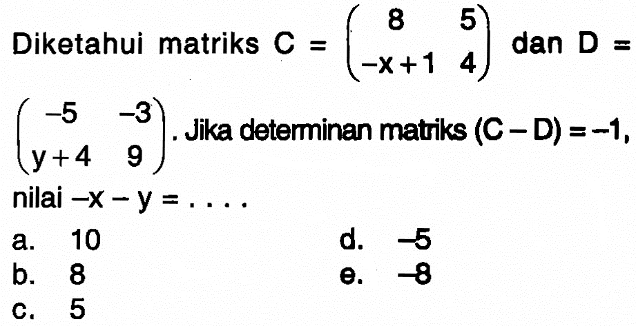 Diketahui matriks C = (8 5 -x+1 4) dan D = (-5 -3 y+4 9). Jika determinan matriks (C-D)=-1, nilai -x-y= ....