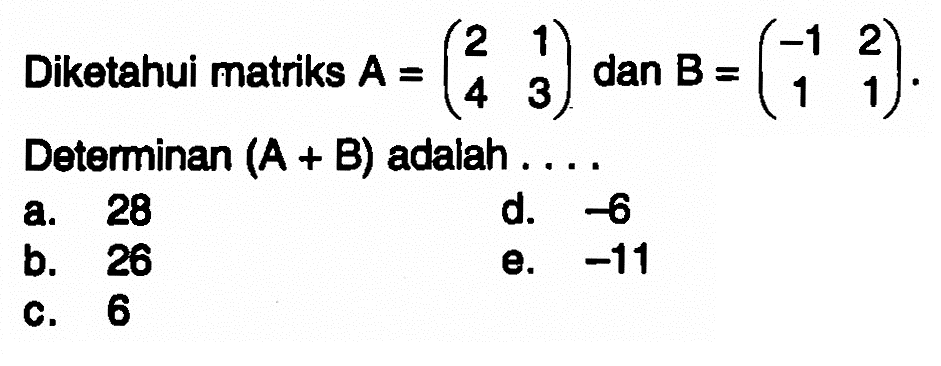 Diketahui matriks A=(2 1 4 3) dan B =(-1 2 1 1). Determinan (A + B) adalah....