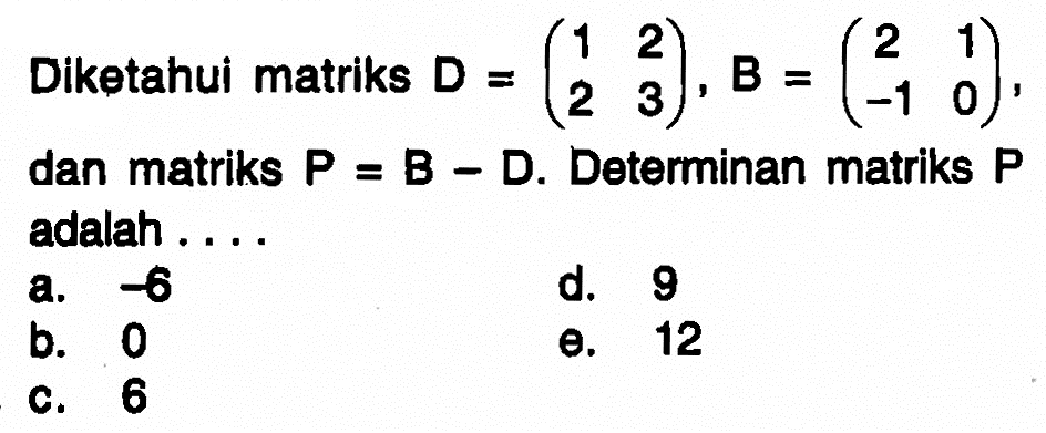 Diketahui matriks D=(1 2 2 3), B=(2 1 -1 0), dan matriks P=B-D. Determinan matriks P adalah . . . .