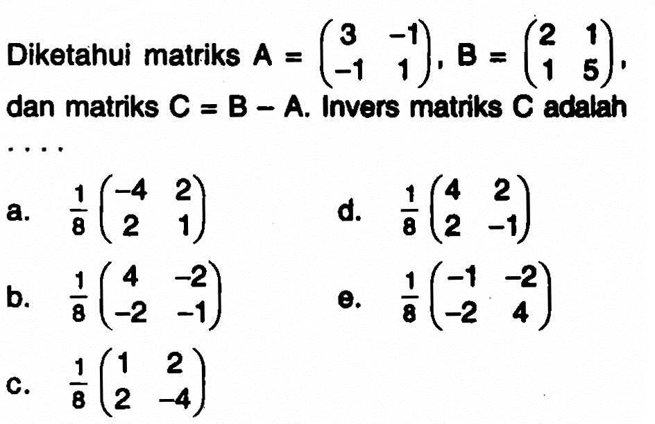 Diketahui matriks A=(3 -1 -1 1) B=(2 1 1 5) dan matriks C=B-A. Invers matrks C adalah ....