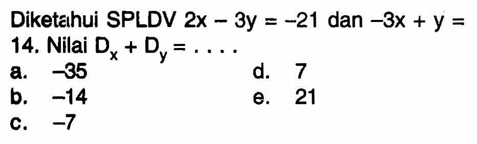 Diketahui SPLDV 2x - 3y= 21 dan -3x + Y = 14, Nilai Dx + Dy =5