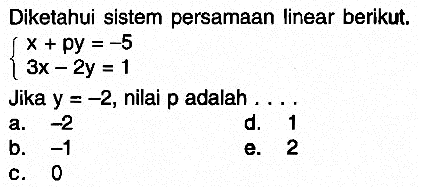 Diketahui sistem persamaan linear berikut. x+py=-5 3x-2y=1 Jika y=-2, nilai p adalah ...