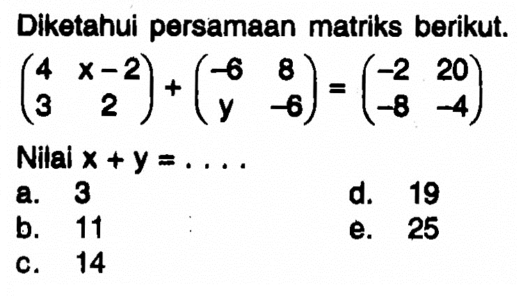 Diketahui persamaan matriks berikut. (4 x-2 3 2)+(-6 8 y -6)=(-2 20 -8 -4) Nilai x+y= . . . .