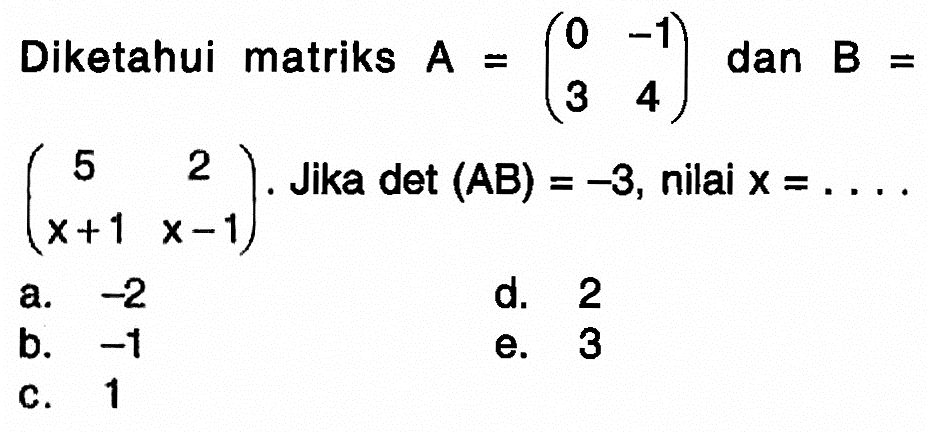 Diketahui matriks A=(0 -1 3 4) dan B=(5 2 x+1 x-1). Jika det (A B)=-3, nilai x=... 