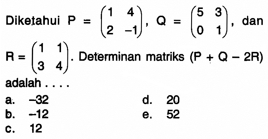 Diketahui P = (1 4 2 -1), Q = (5 3 0 1), dan R = (1 1 3 4). Determinan matriks (P+Q-2R) adalah . . . .