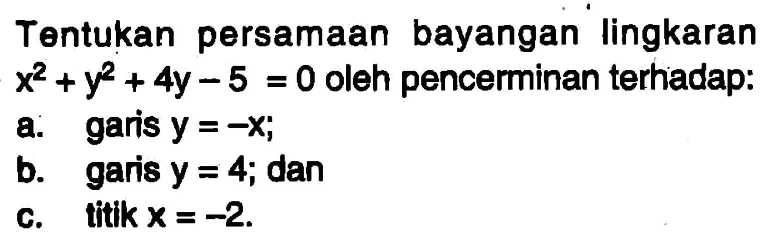 Tentukan persamaan bayangan lingkaran x^2+y^2+4y-5=0 oleh pencerminan terhadap: a. garis y=-x; b. garis y=4; dan c. titik x=-2.