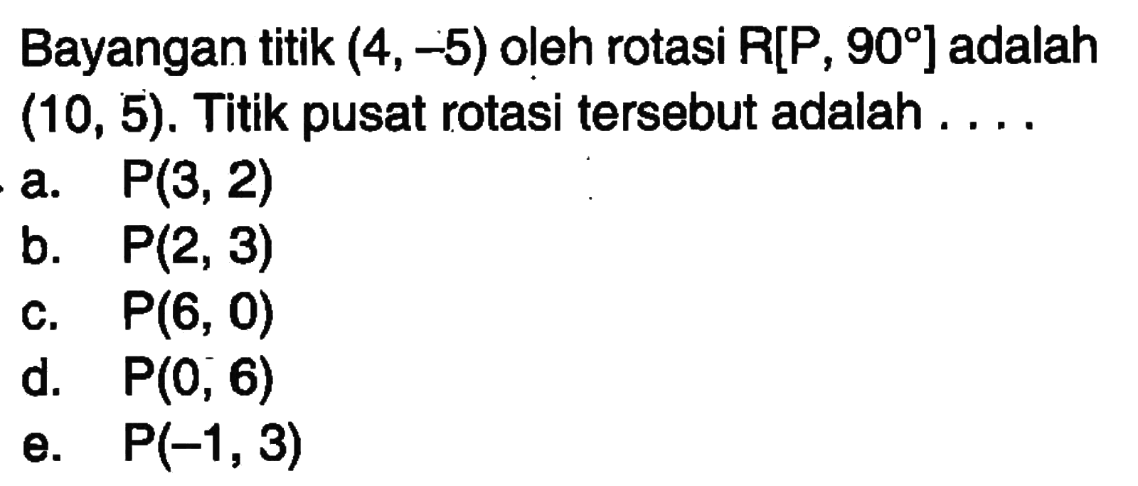 Bayangan titik (4, -5) oleh rotasi R[P , 90] adalah (10, 5): Titik pusat rotasi tersebut adalah