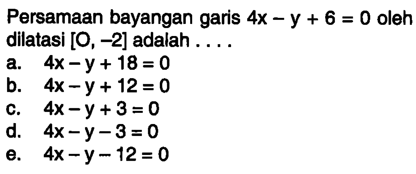 Persamaan bayangan garis 4x-y+6=0 oleh dilatasi [O, -2] adalah....