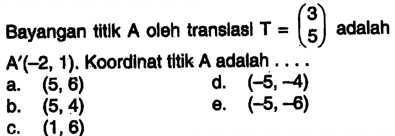 Bayangan titik A oleh translasl T=(3 5) adalah A'(-2, 1). Koordinat tltik A adalah ....