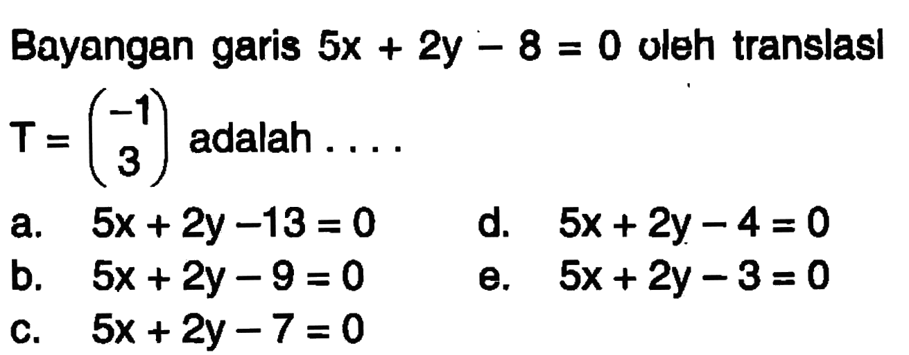 Bayangan garis 5x+2y-8=0 oleh translasl T=(-1 3) adalah ....