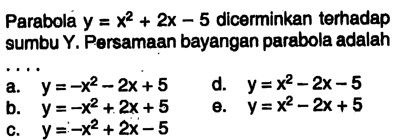 Parabola y=x^2+2x-5 dicerminkan terhadap sumbu Y. Persamaan bayangan parabola adalah....