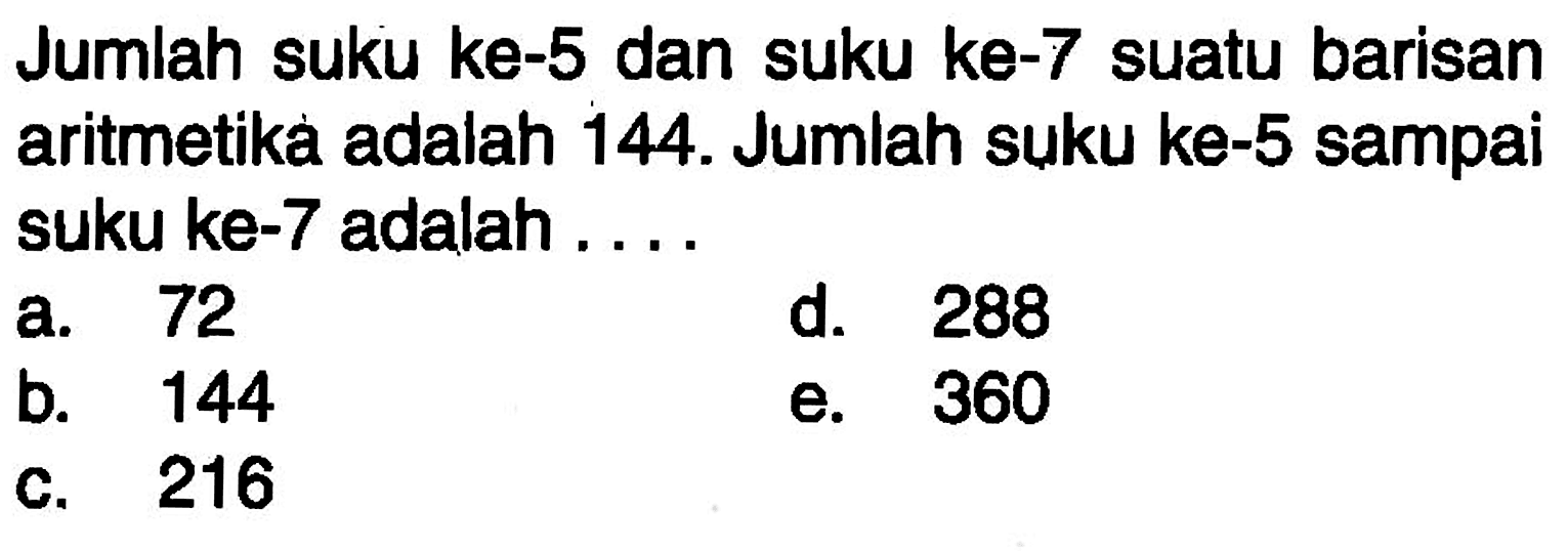 Jumlah suku ke-5 dan suku ke-7 suatu barisan aritmetika adalah 144. Jumlah suku ke-5 sampai suku ke-7 adalah 