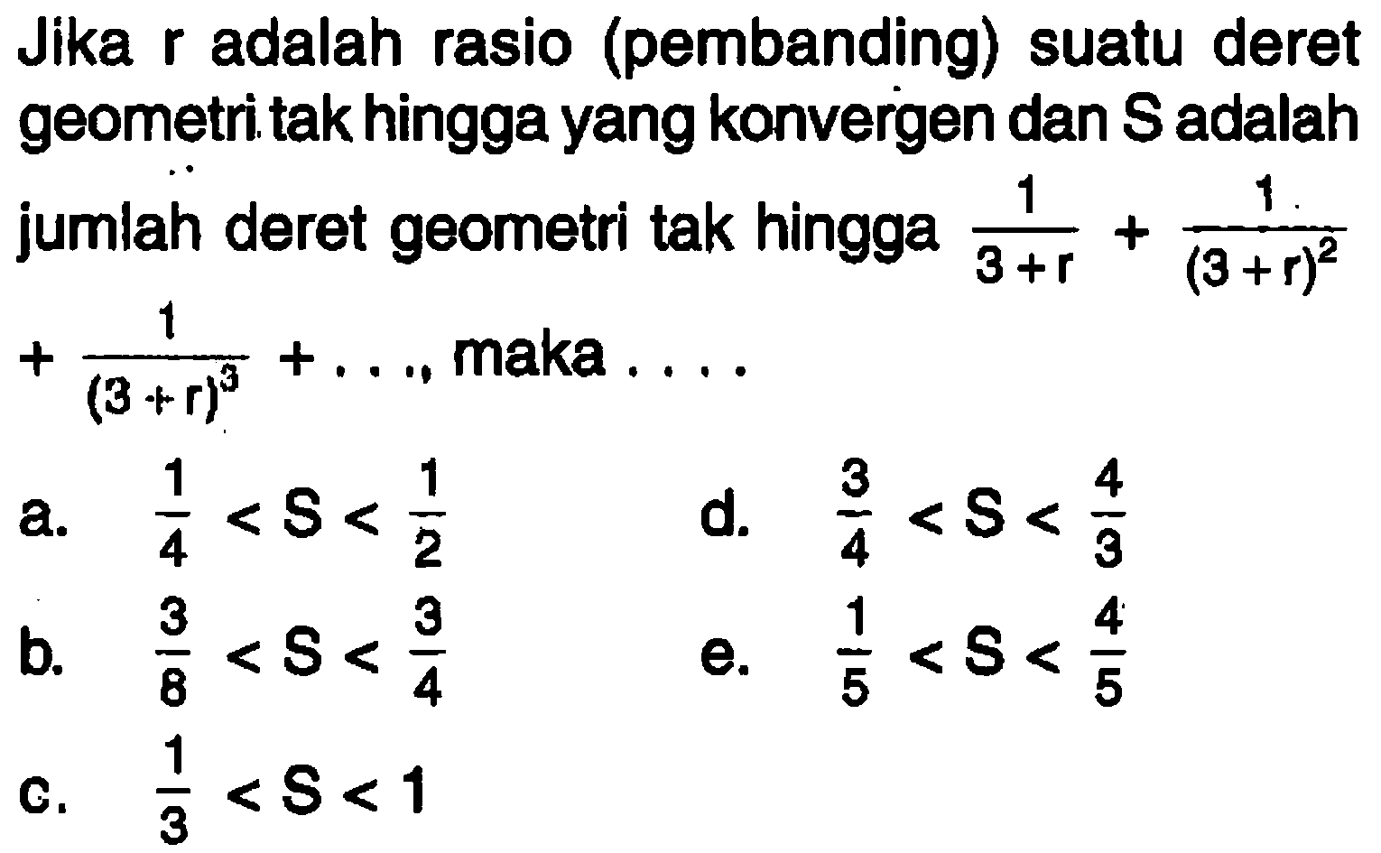 Jika r adalah rasio (pembanding) suatu deret geometri tak hingga yang konvergen dan S adalah jumlah deret geometri tak hingga 1/(3 + r) + 1/(3 + r)^2 + 1/(3 + r)^3 + ..., maka . . . .