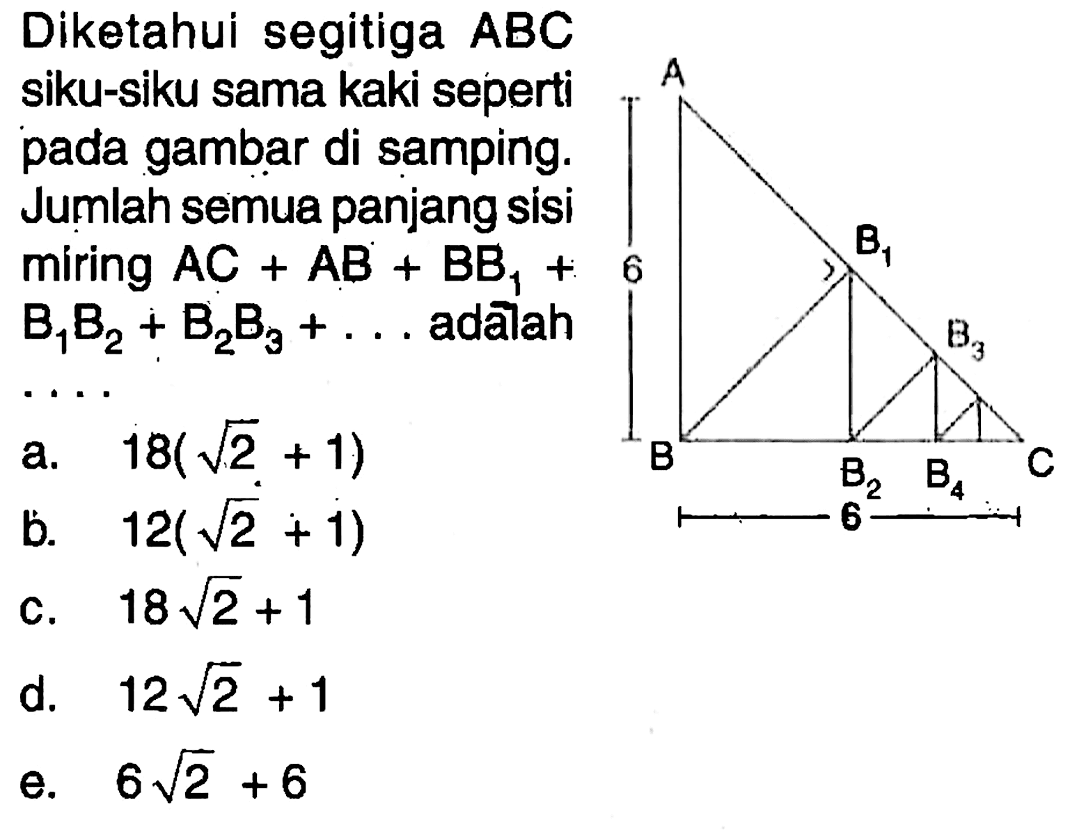 Diketahui segitiga ABC siku-siku sama kaki seperti pada gambar di samping. Jumlah semua panjang sisi miring AC+AB+BB1+B1B2+B2B3+ . . adalah