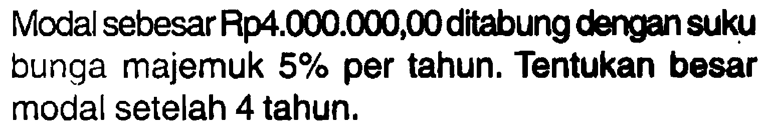 Modal sebesar Rp4.000.000,00 ditabung dengan suku bunga majemuk  5%  per tahun. Tentukan besar modal setelah 4 tahun. 