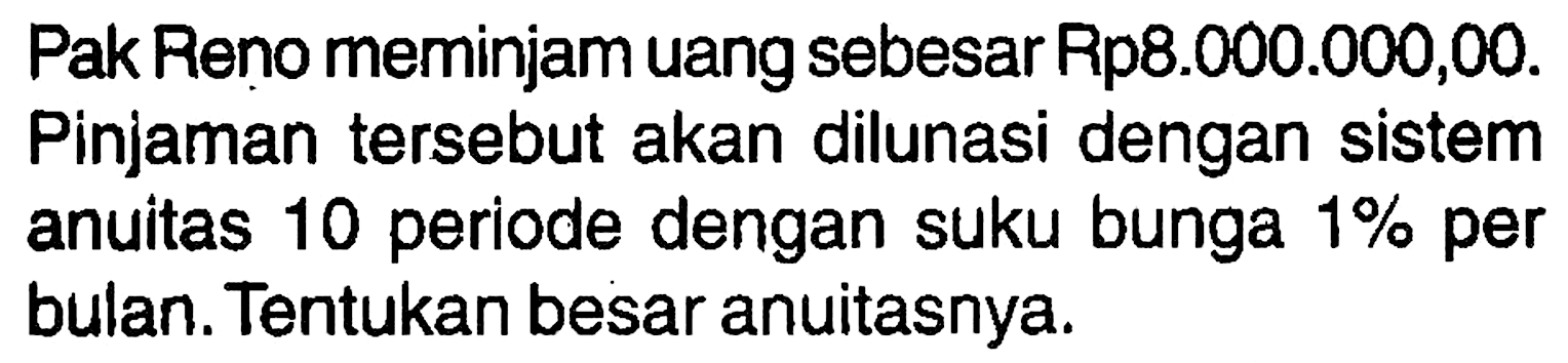 Pak Reno meminjam uang sebesar Rp8.000.000,00. Pinjaman tersebut akan dilunasi dengan sistem anuitas 10 periode dengan suku bunga 1% per bulan. Tentukan besar anuitasnya.