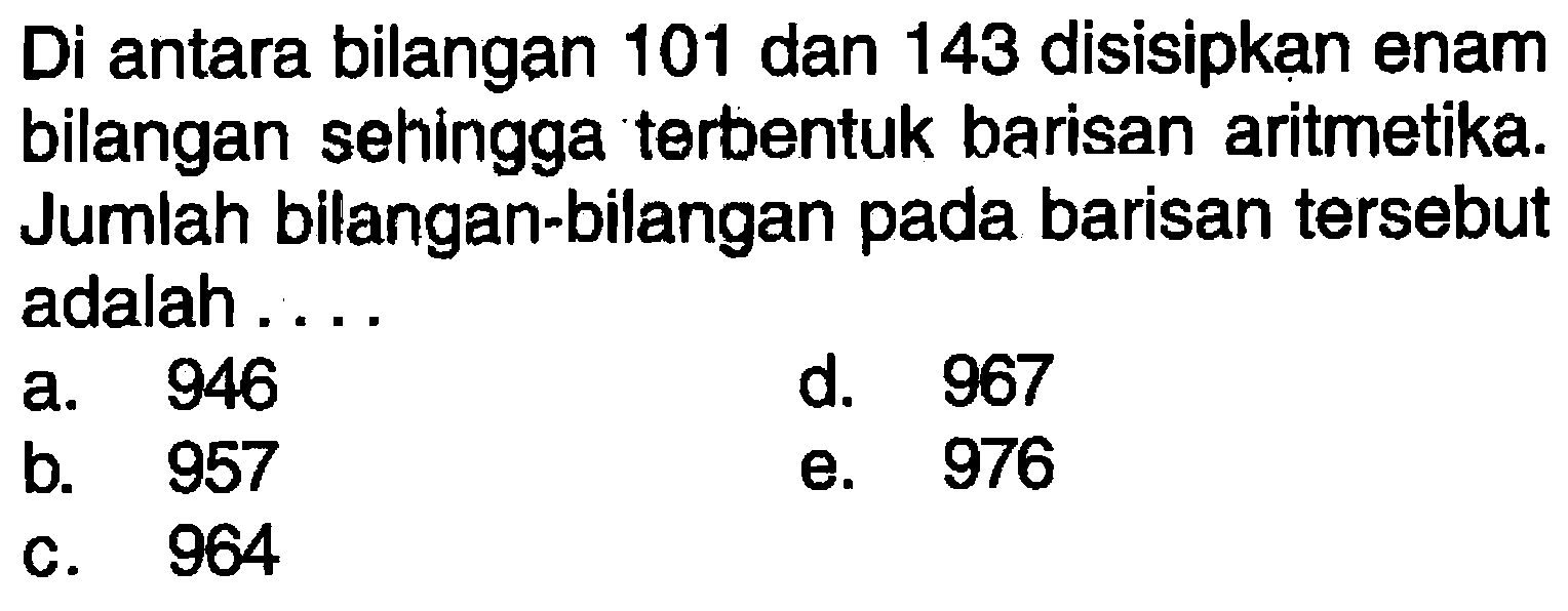 Di antara bilangan 101 dan 143 disisipkan enam bilangan sehingga terbentuk barisan aritmetika. Jumlah bilangan-bilangan pada barisan tersebut adalah.... 