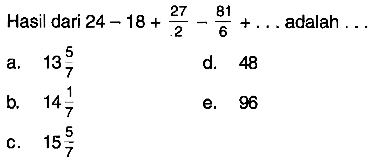 Hasil dari 24-18+27/2-81/6+.... adalah...